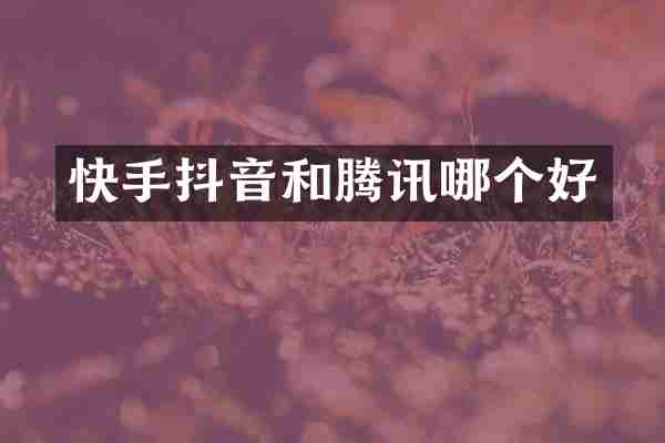 快手抖音和腾讯哪个好