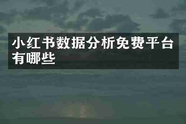 小红书数据分析免费平台有哪些