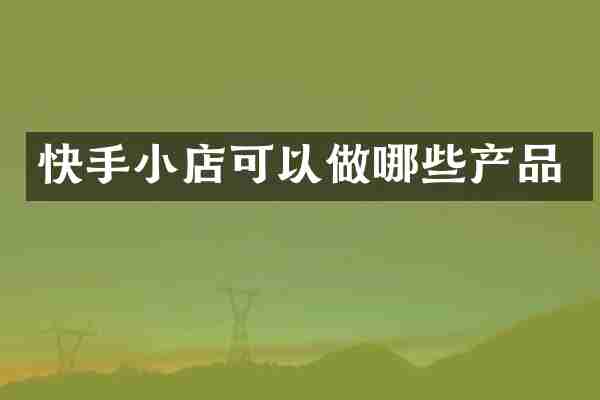 快手小店可以做哪些产品