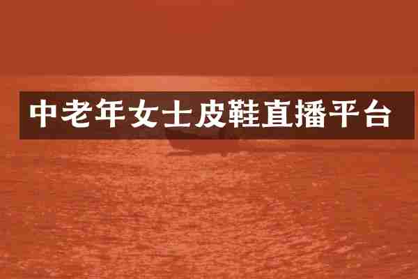 中老年女士皮鞋直播平台