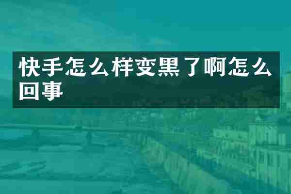 快手怎么样变黑了啊怎么回事