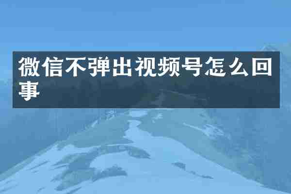 微信不弹出视频号怎么回事