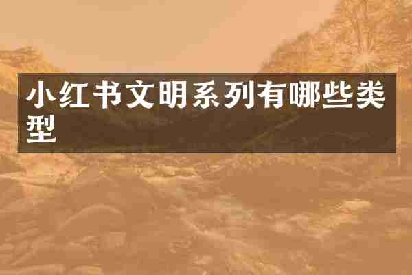 小红书文明系列有哪些类型