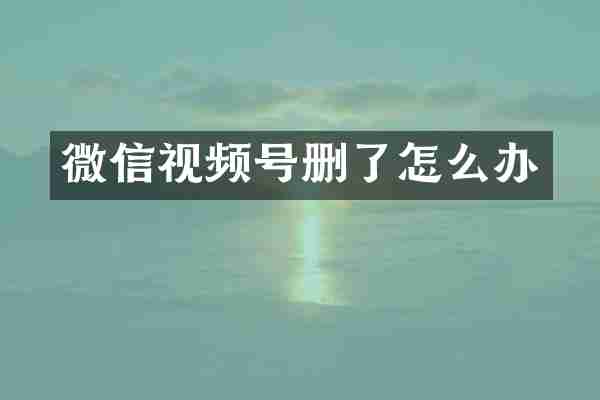 微信视频号删了怎么办