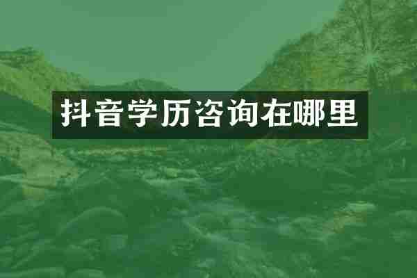 抖音学历咨询在哪里