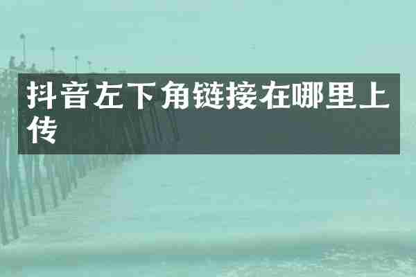 抖音左下角链接在哪里上传