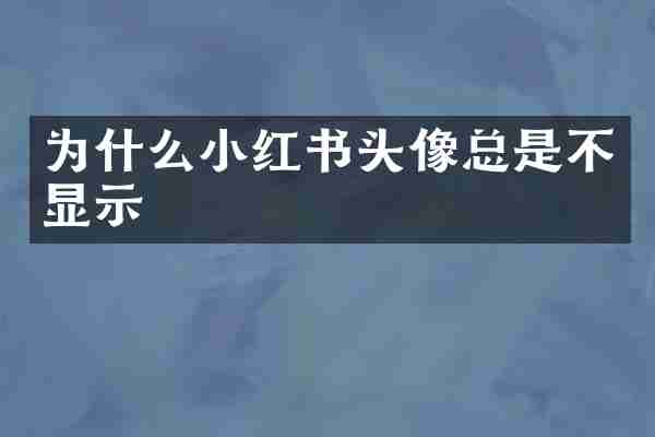为什么小红书头像总是不显示