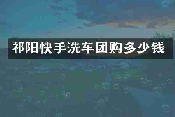 祁阳快手洗车团购多少钱
