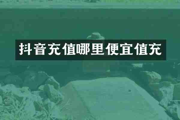抖音充值哪里便宜值充