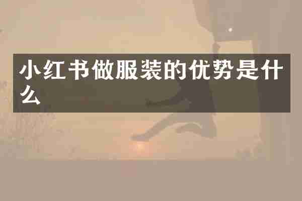 小红书做服装的优势是什么