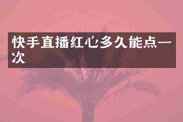 快手直播红心多久能点一次