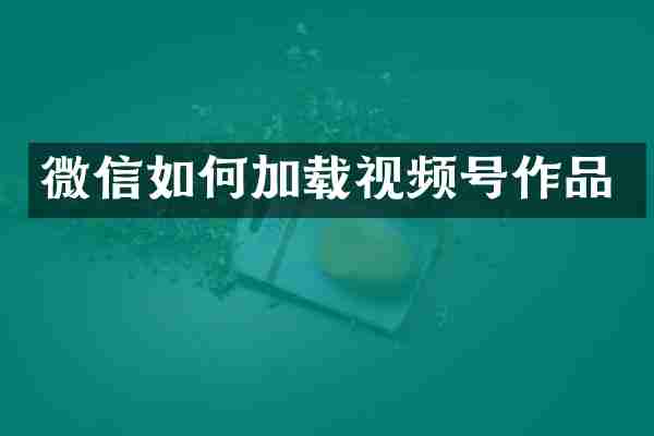 微信如何加载视频号作品