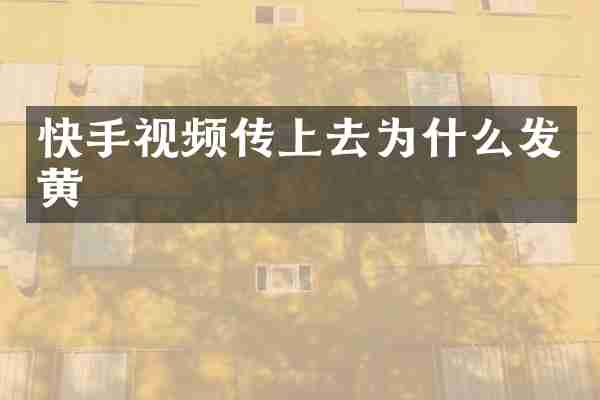 快手视频传上去为什么发黄
