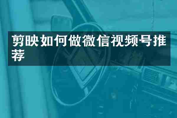 剪映如何做微信视频号推荐