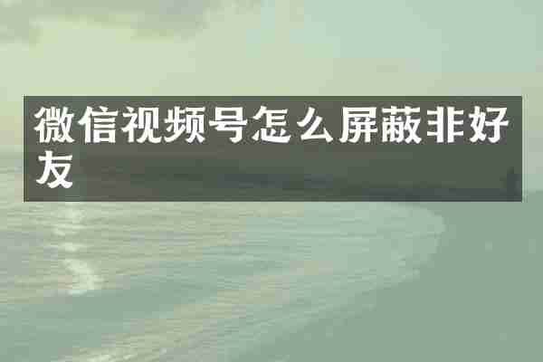 微信视频号怎么屏蔽非好友