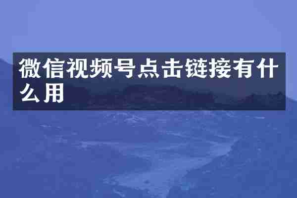 微信视频号点击链接有什么用