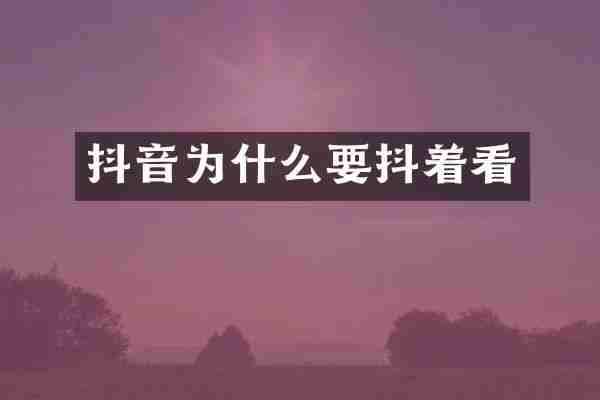 抖音为什么要抖着看