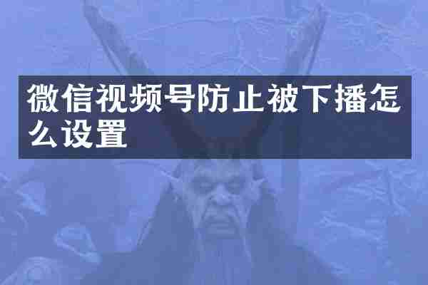 微信视频号防止被下播怎么设置