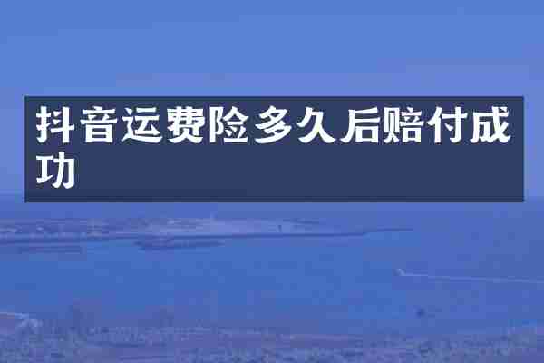 抖音运费险多久后赔付成功