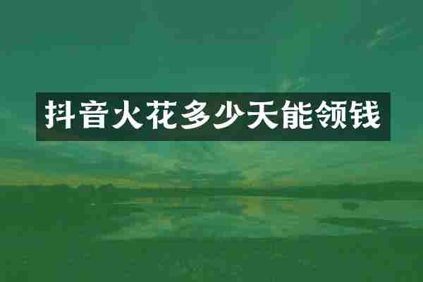 抖音火花多少天能领钱