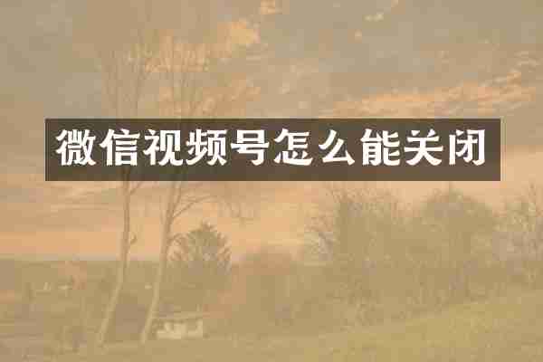 微信视频号怎么能关闭