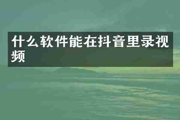 什么软件能在抖音里录视频