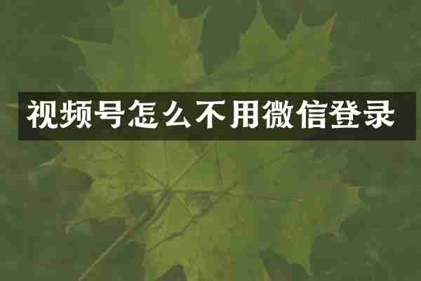 视频号怎么不用微信登录