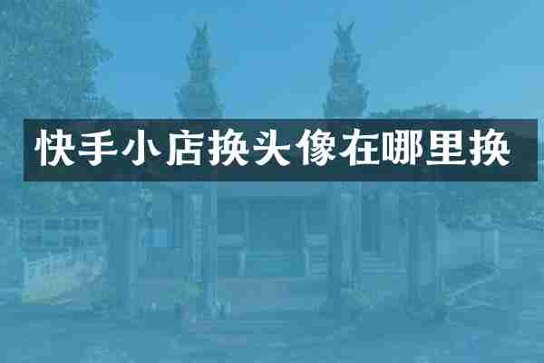 快手小店换头像在哪里换