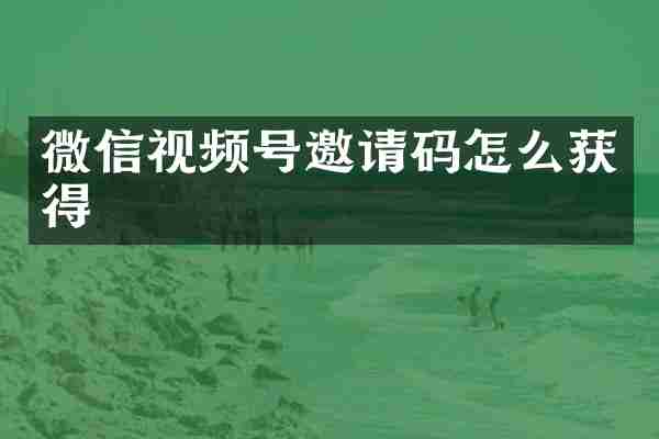 微信视频号邀请码怎么获得
