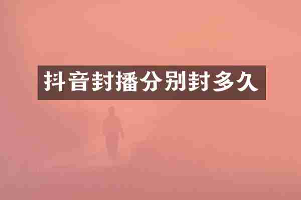 抖音封播分别封多久