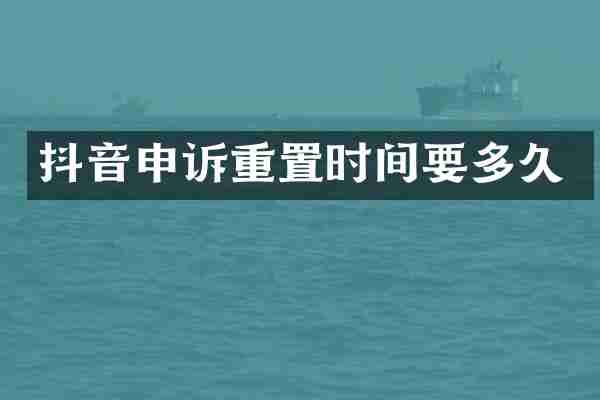 抖音申诉重置时间要多久