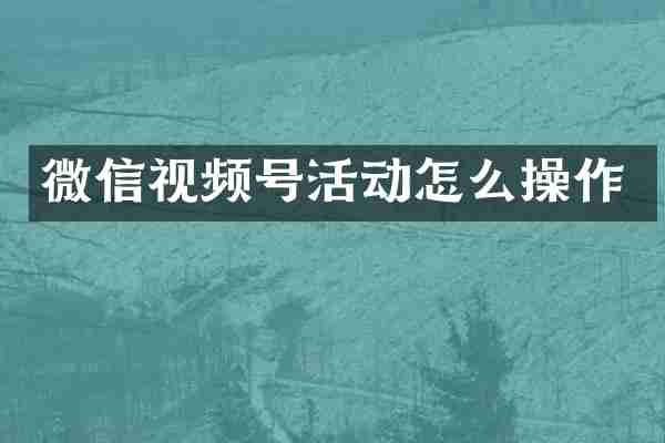 微信视频号活动怎么操作