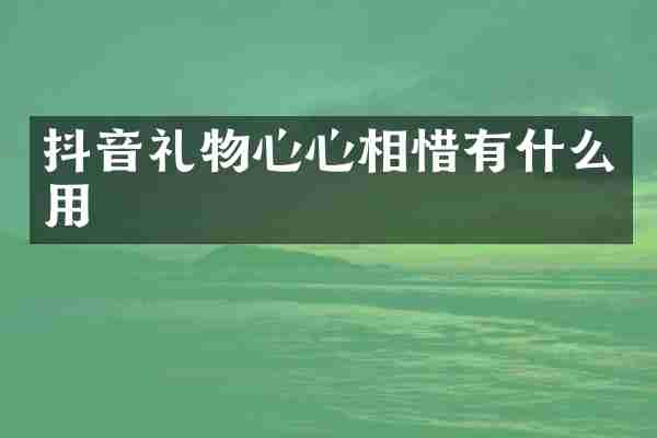 抖音礼物心心相惜有什么用