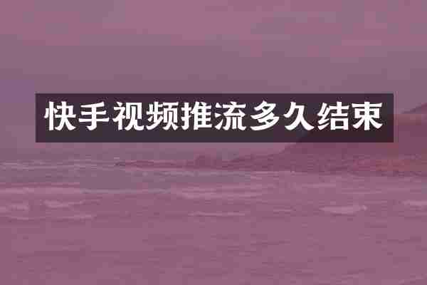 快手视频推流多久结束