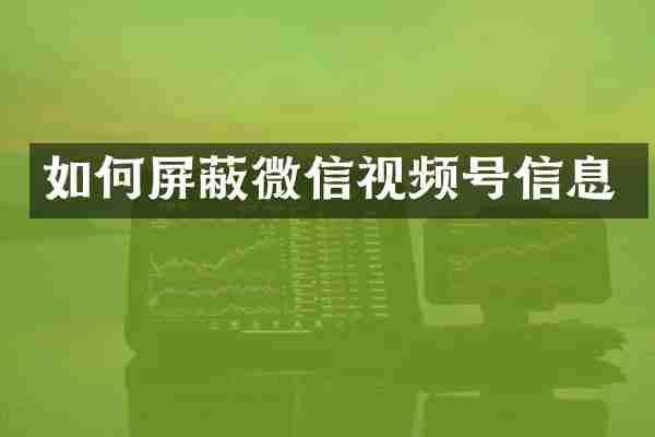 如何屏蔽微信视频号信息