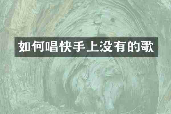 如何唱快手上没有的歌