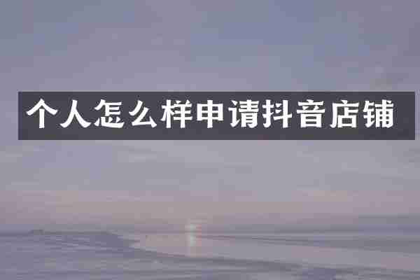 个人怎么样申请抖音店铺