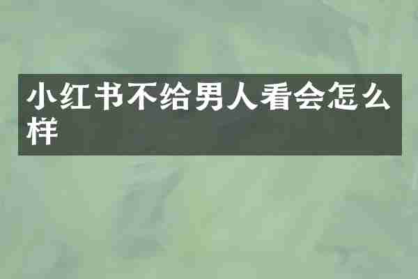 小红书不给男人看会怎么样