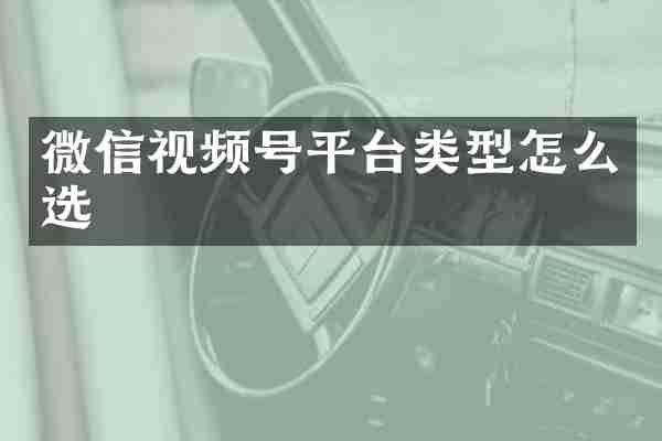 微信视频号平台类型怎么选