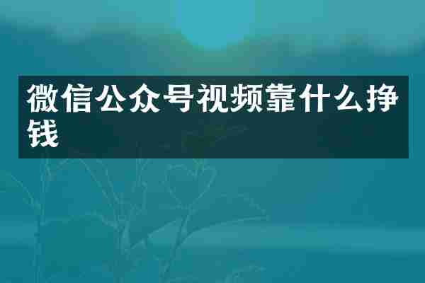 微信公众号视频靠什么挣钱