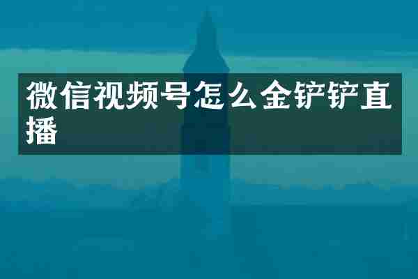 微信视频号怎么金铲铲直播