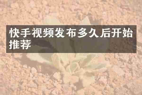 快手视频发布多久后开始推荐
