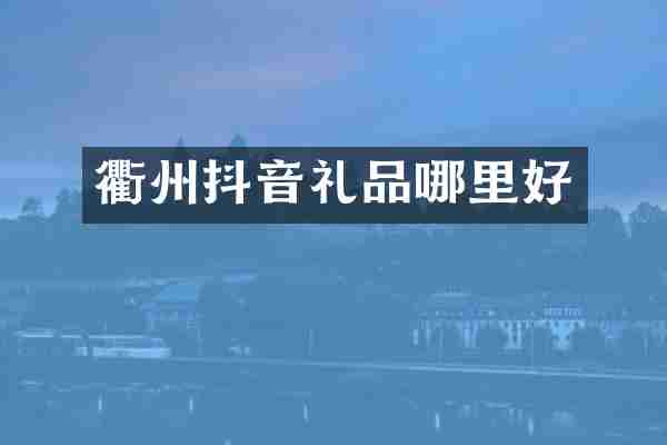 衢州抖音礼品哪里好