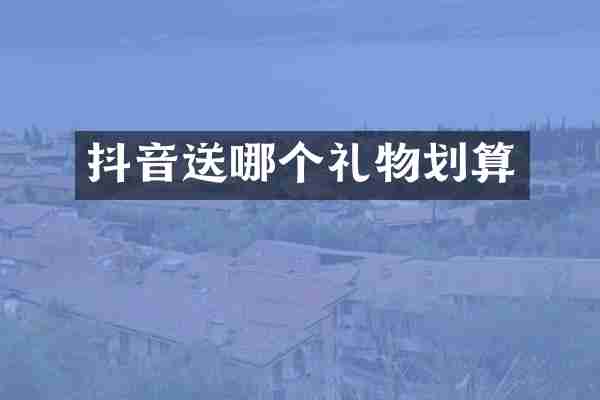 抖音送哪个礼物划算