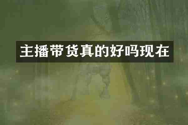 主播带货真的好吗现在