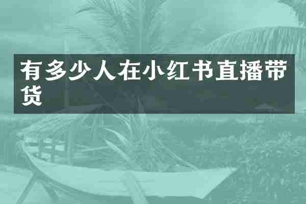 有多少人在小红书直播带货