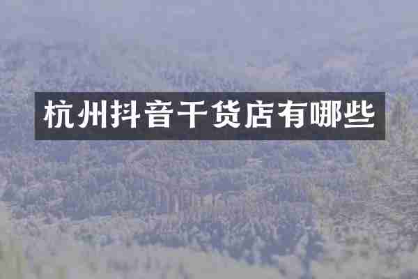 杭州抖音干货店有哪些