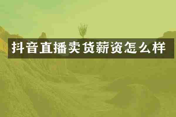 抖音直播卖货薪资怎么样