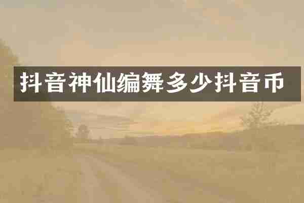 抖音神仙编舞多少抖音币