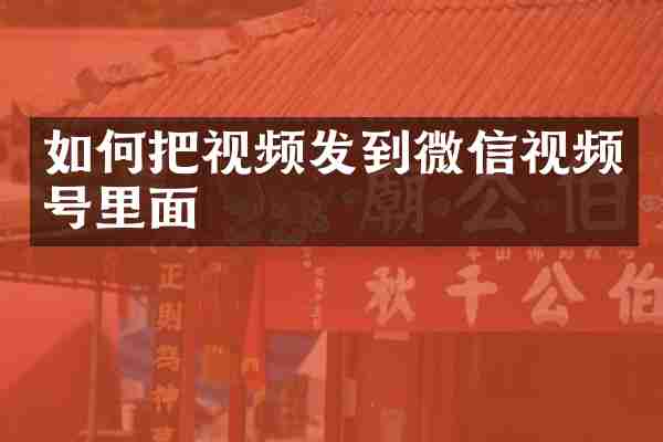 如何把视频发到微信视频号里面